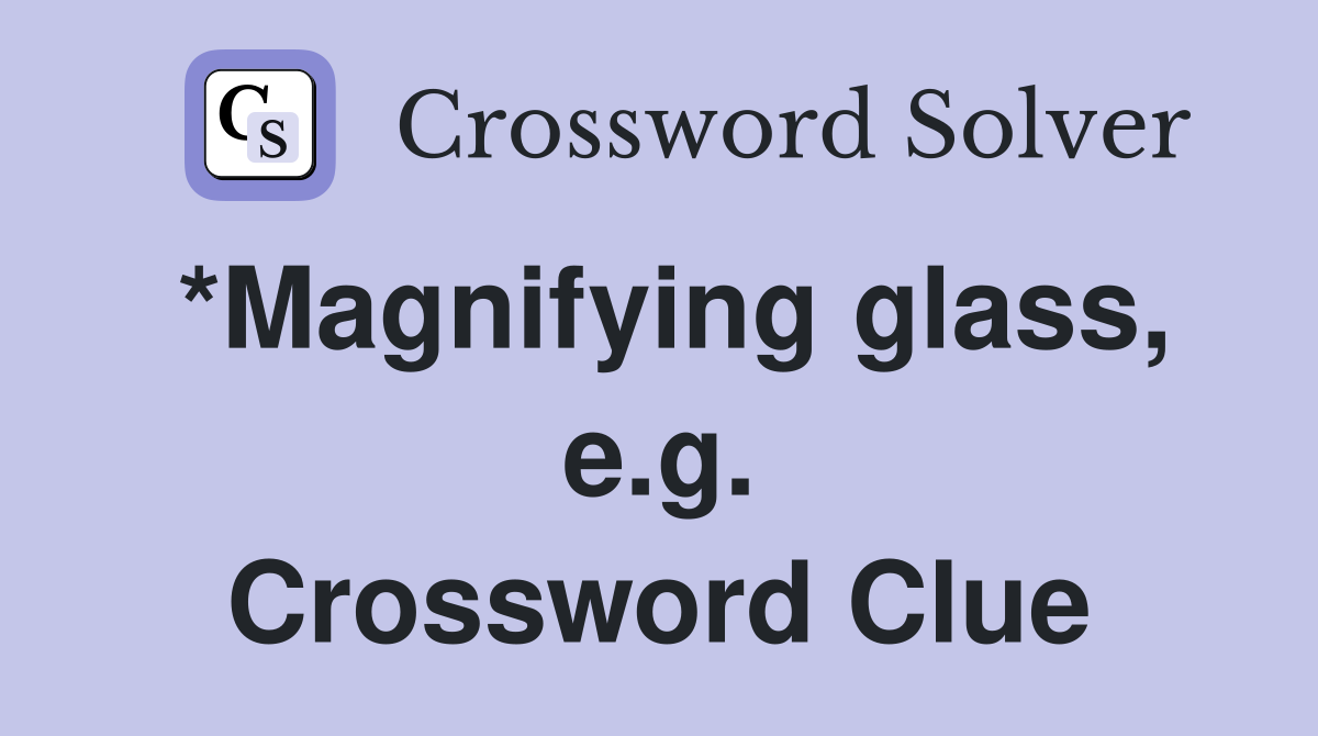 *Magnifying glass, e.g. Crossword Clue