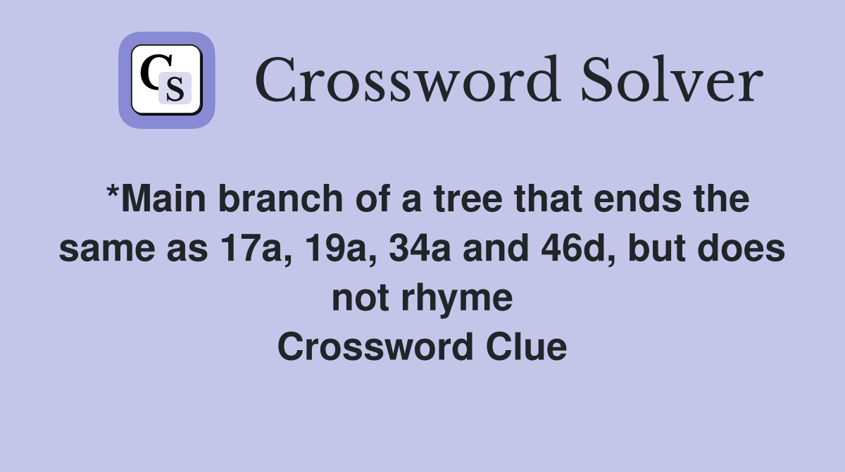 *Main branch of a tree that ends the same as 17a, 19a, 34a and 46d, but does not rhyme Crossword Clue