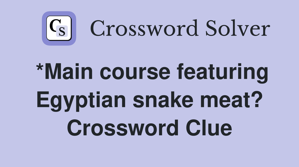 *Main course featuring Egyptian snake meat? Crossword Clue