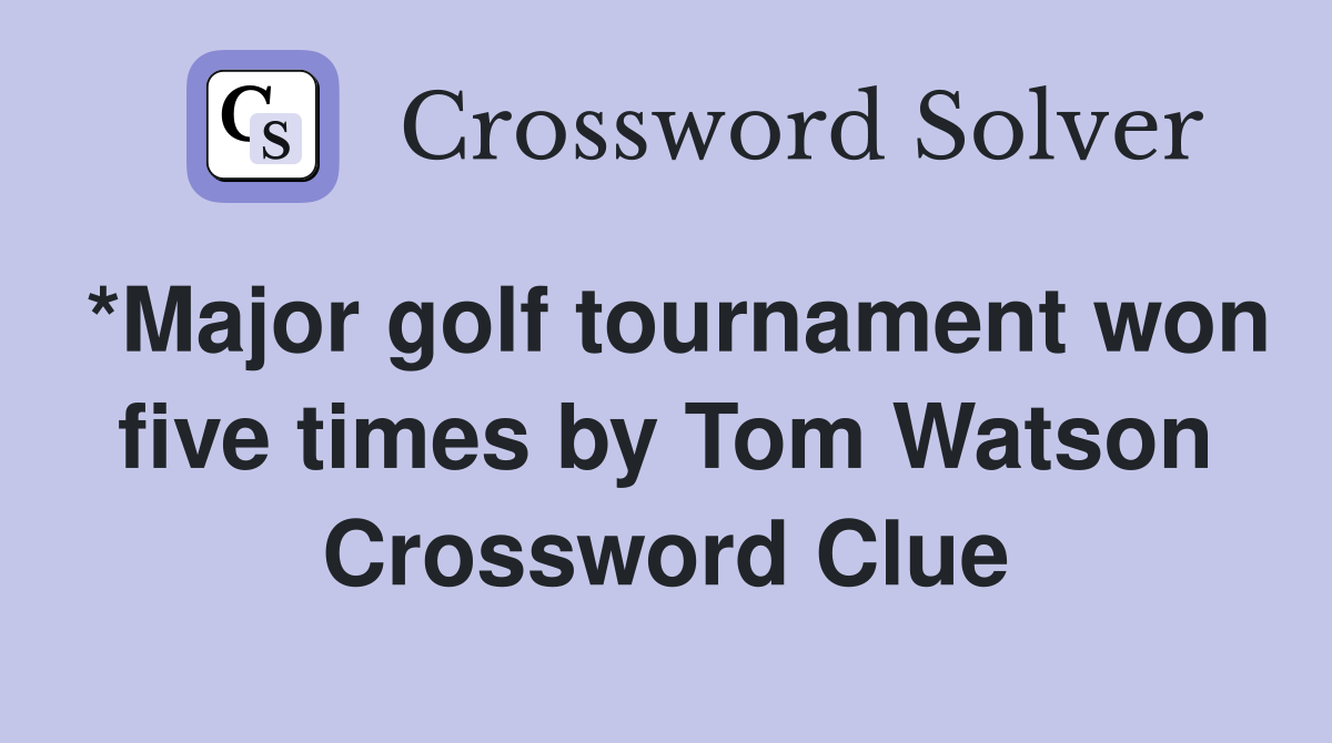 *Major golf tournament won five times by Tom Watson Crossword Clue