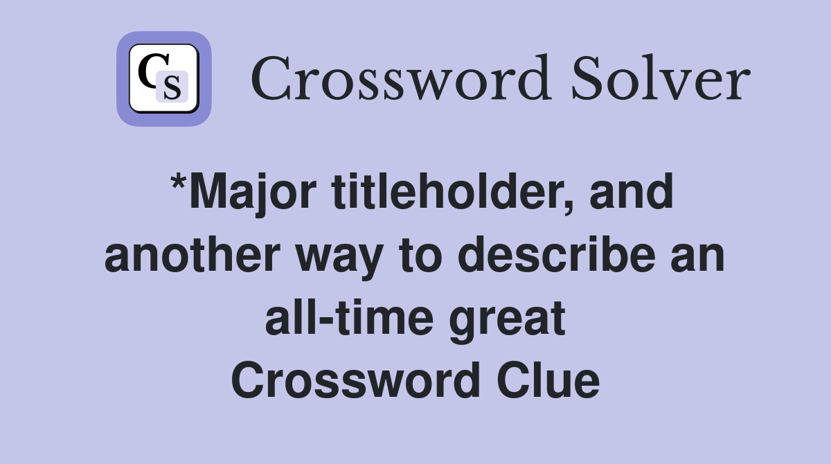 *Major titleholder, and another way to describe an all-time great Crossword Clue