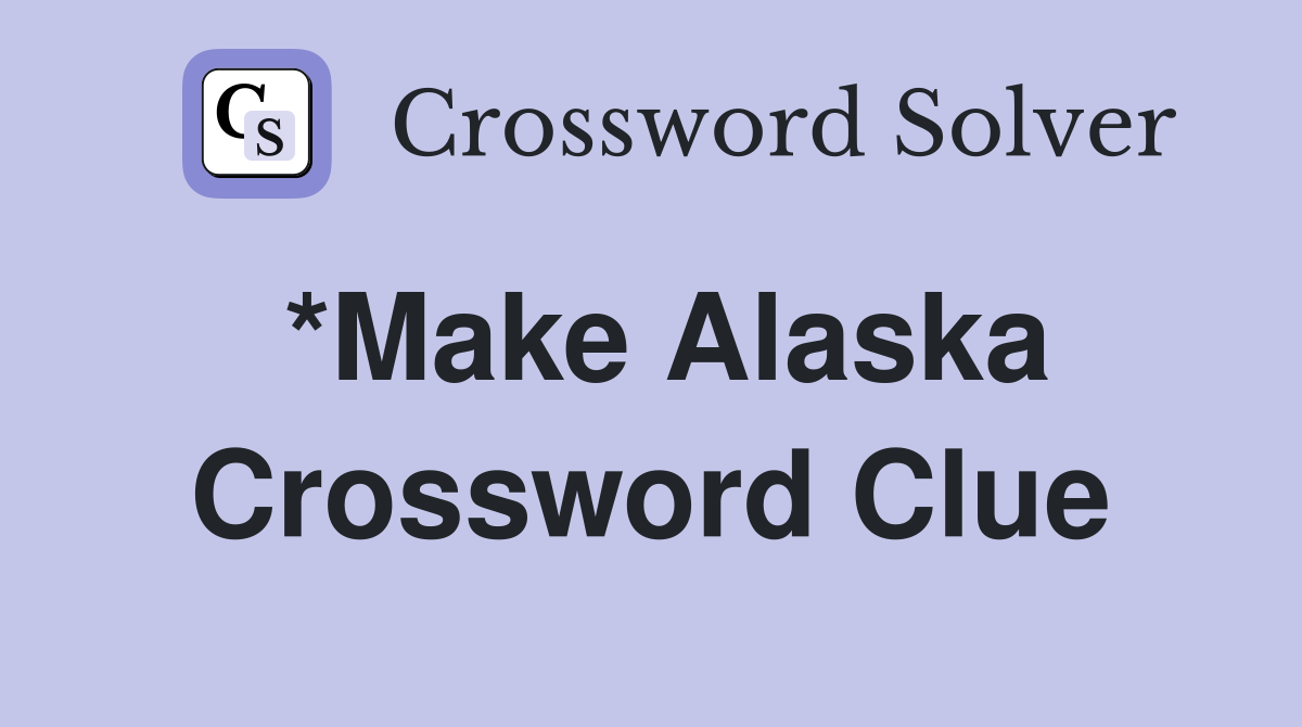*Make Alaska Crossword Clue