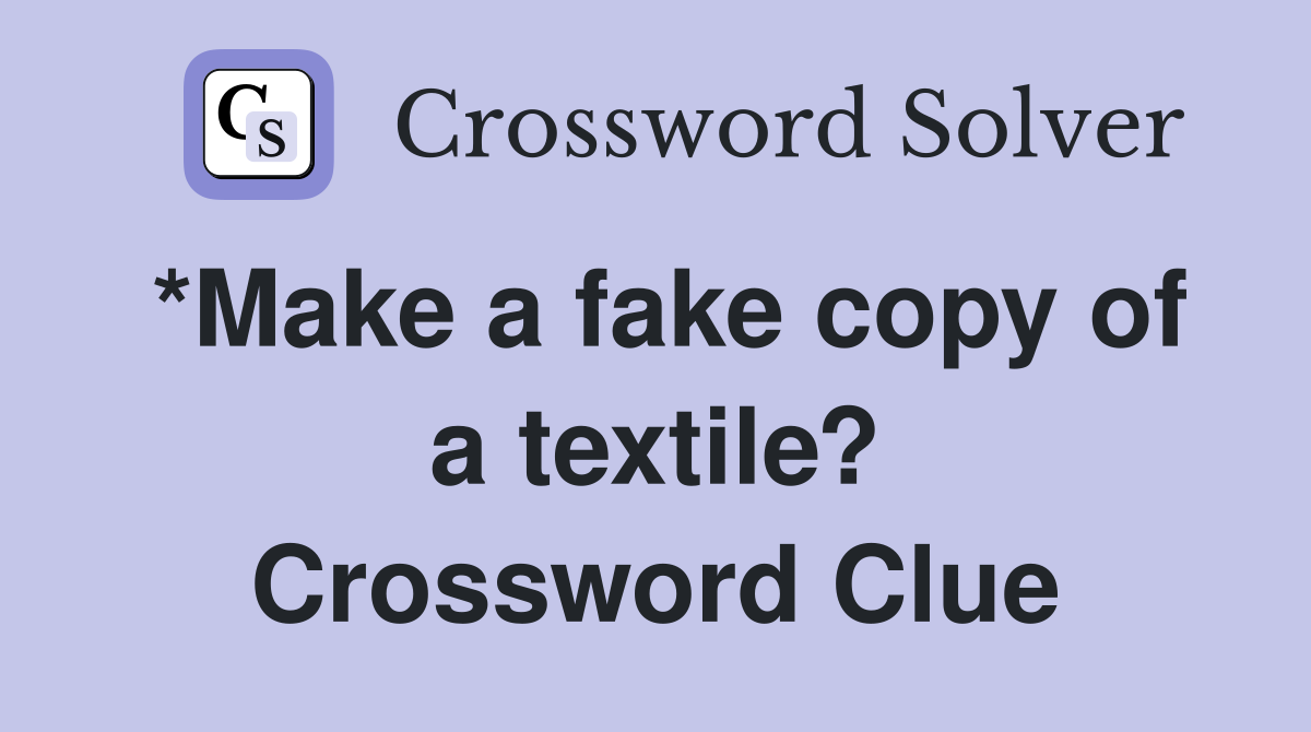 *Make a fake copy of a textile? Crossword Clue