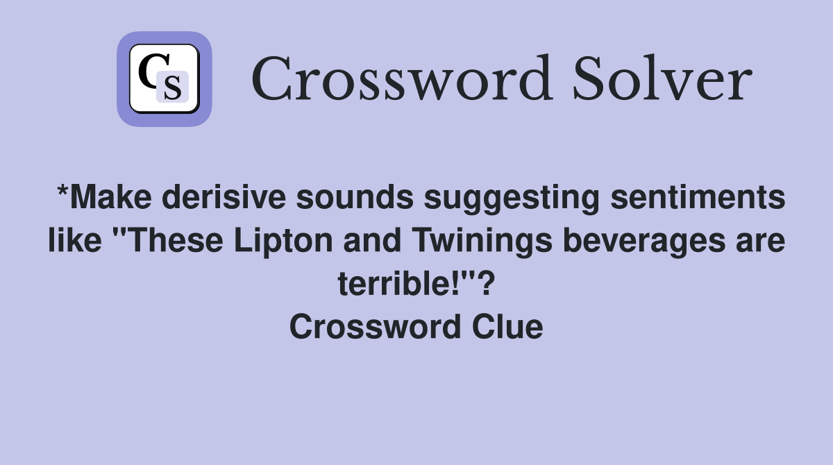 *Make derisive sounds suggesting sentiments like "These Lipton and Twinings beverages are terrible!"? Crossword Clue