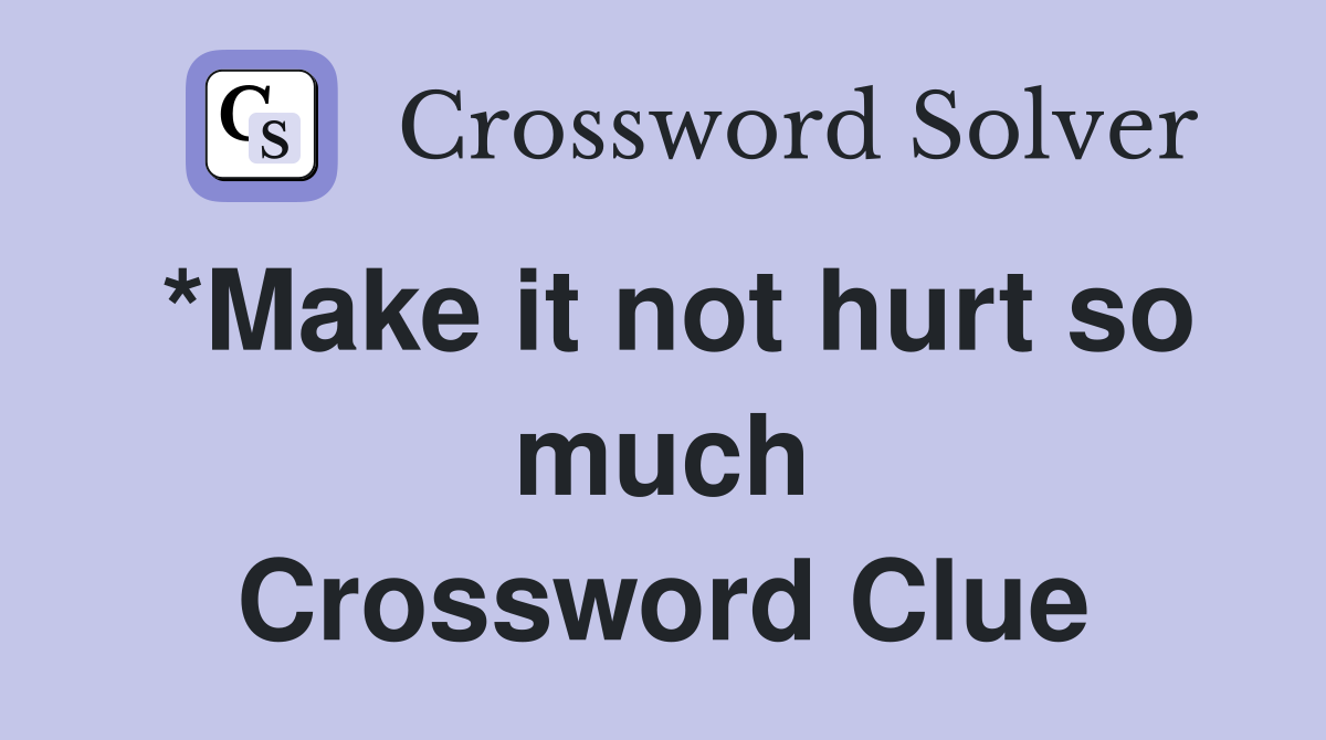 *Make it not hurt so much Crossword Clue