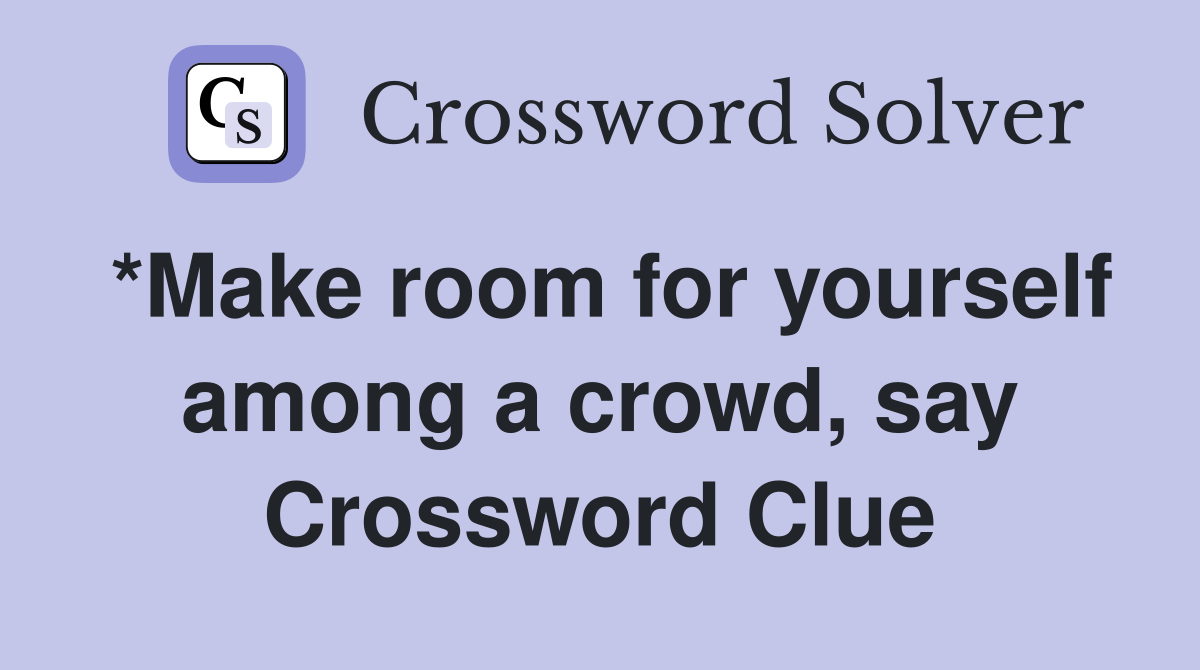*Make room for yourself among a crowd, say Crossword Clue