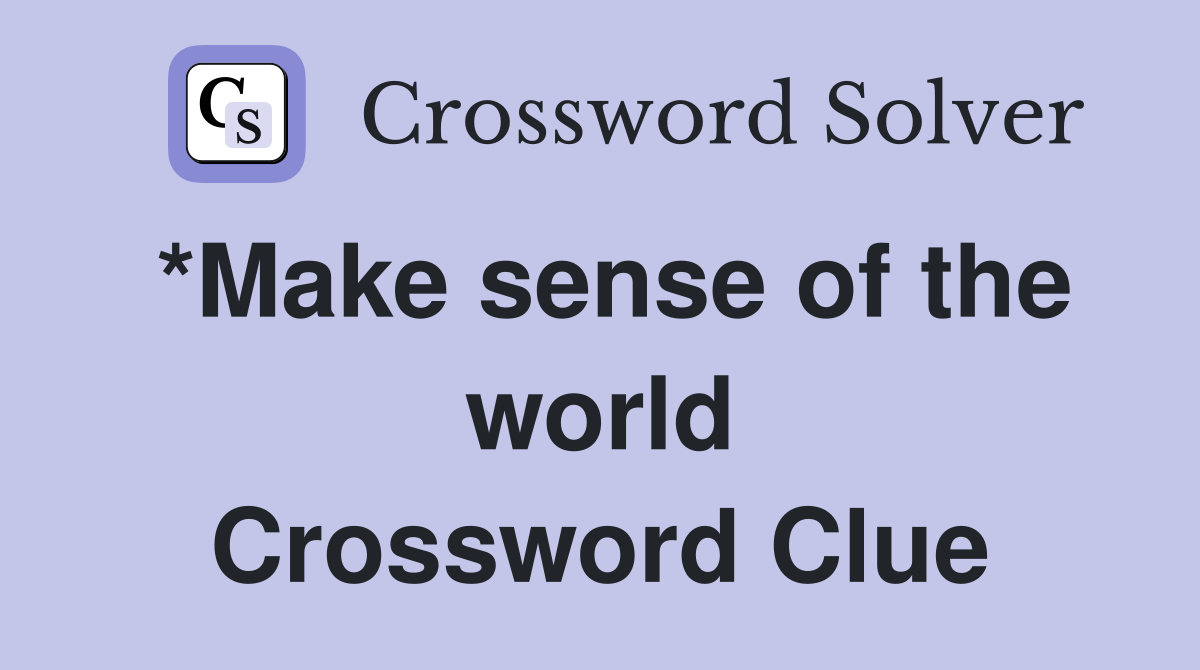 *Make sense of the world Crossword Clue
