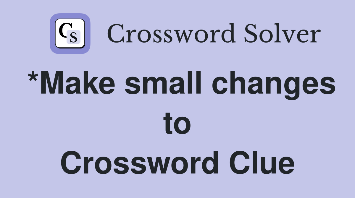 *Make small changes to Crossword Clue