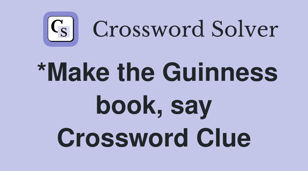 *Make the Guinness book, say Crossword Clue