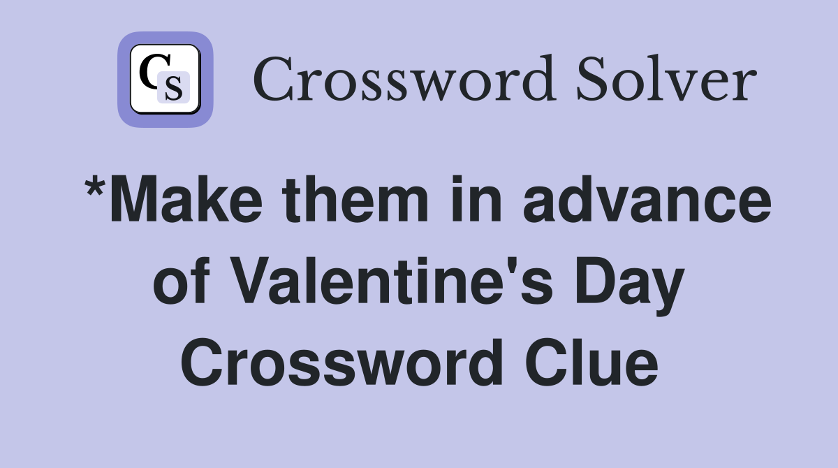 *Make them in advance of Valentine's Day Crossword Clue