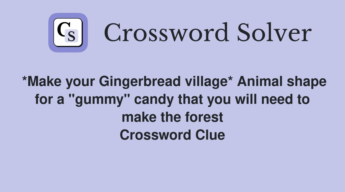 *Make your Gingerbread village* Animal shape for a "gummy" candy that you will need to make the forest Crossword Clue