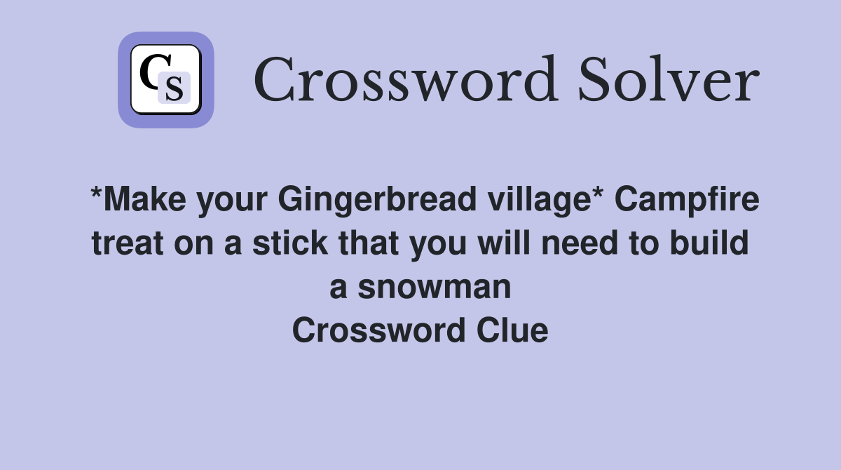 *Make your Gingerbread village* Campfire treat on a stick that you will need to build a snowman Crossword Clue