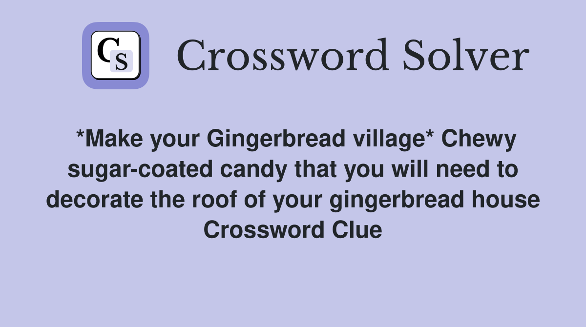 *Make your Gingerbread village* Chewy sugar-coated candy that you will need to decorate the roof of your gingerbread house Crossword Clue