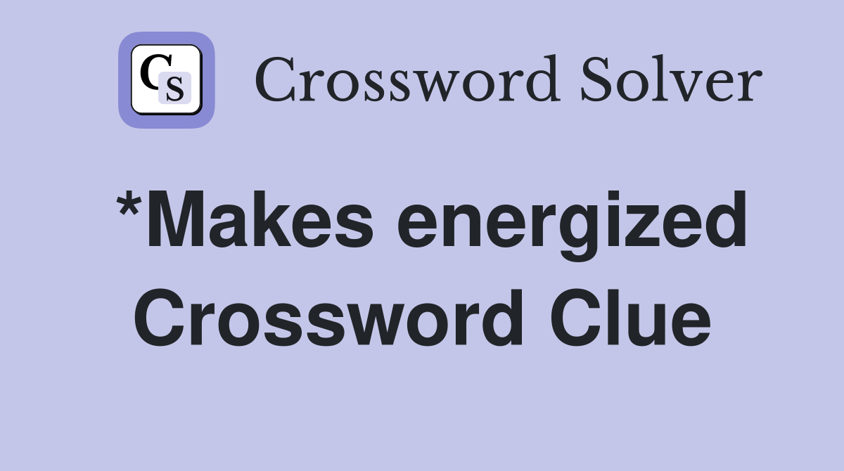 *Makes energized Crossword Clue