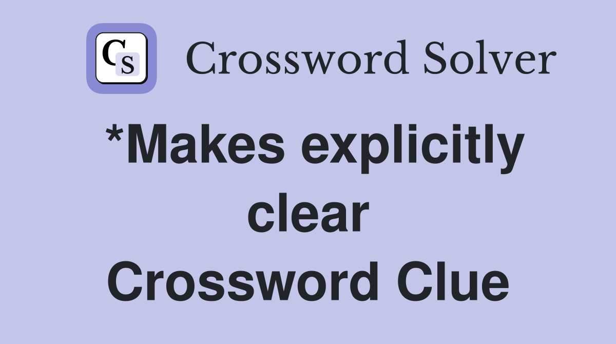 *Makes explicitly clear Crossword Clue