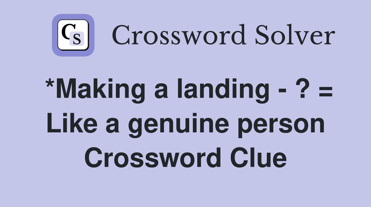 *Making a landing - ? = Like a genuine person Crossword Clue