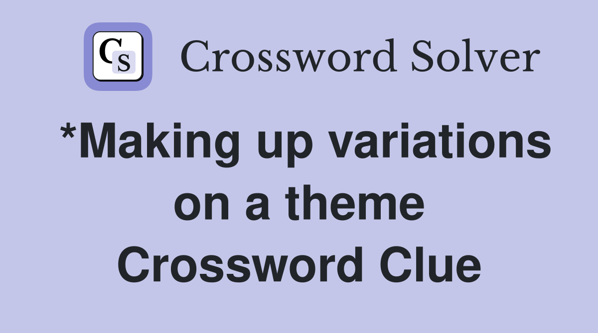 *Making up variations on a theme Crossword Clue