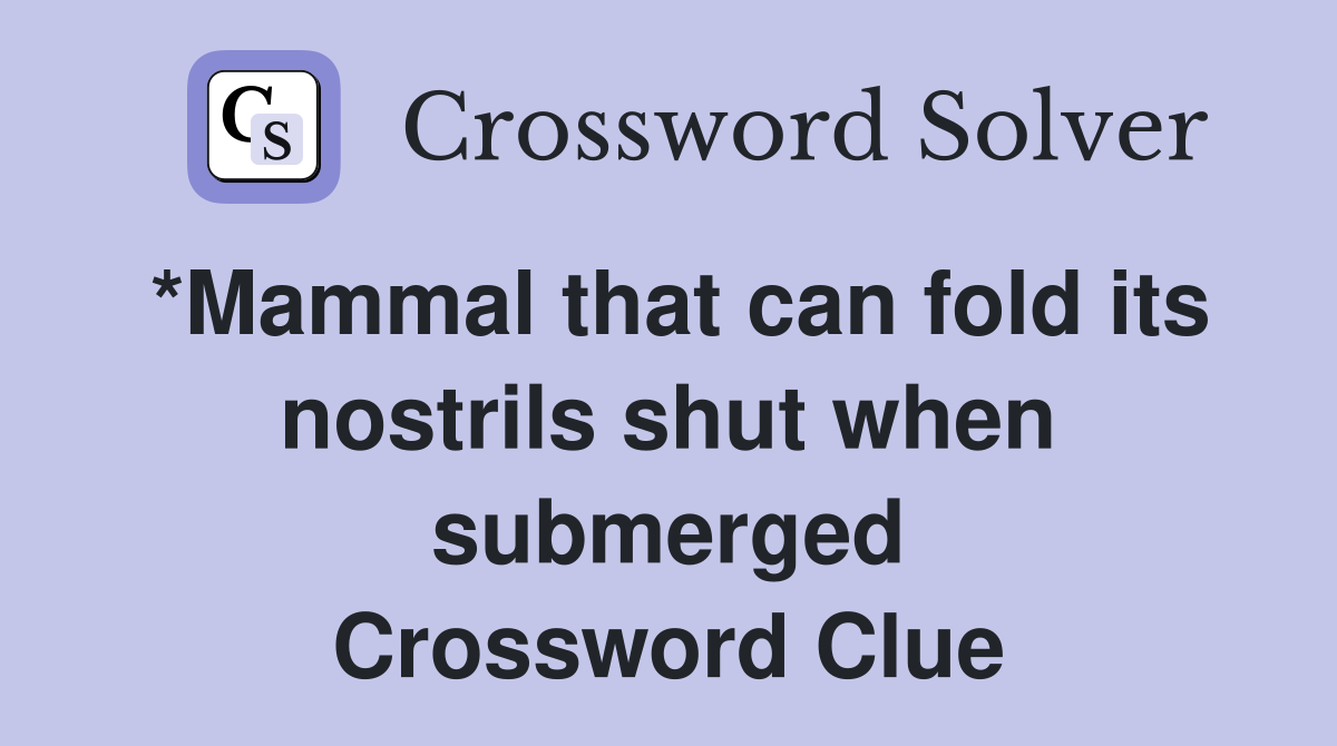 *Mammal that can fold its nostrils shut when submerged Crossword Clue