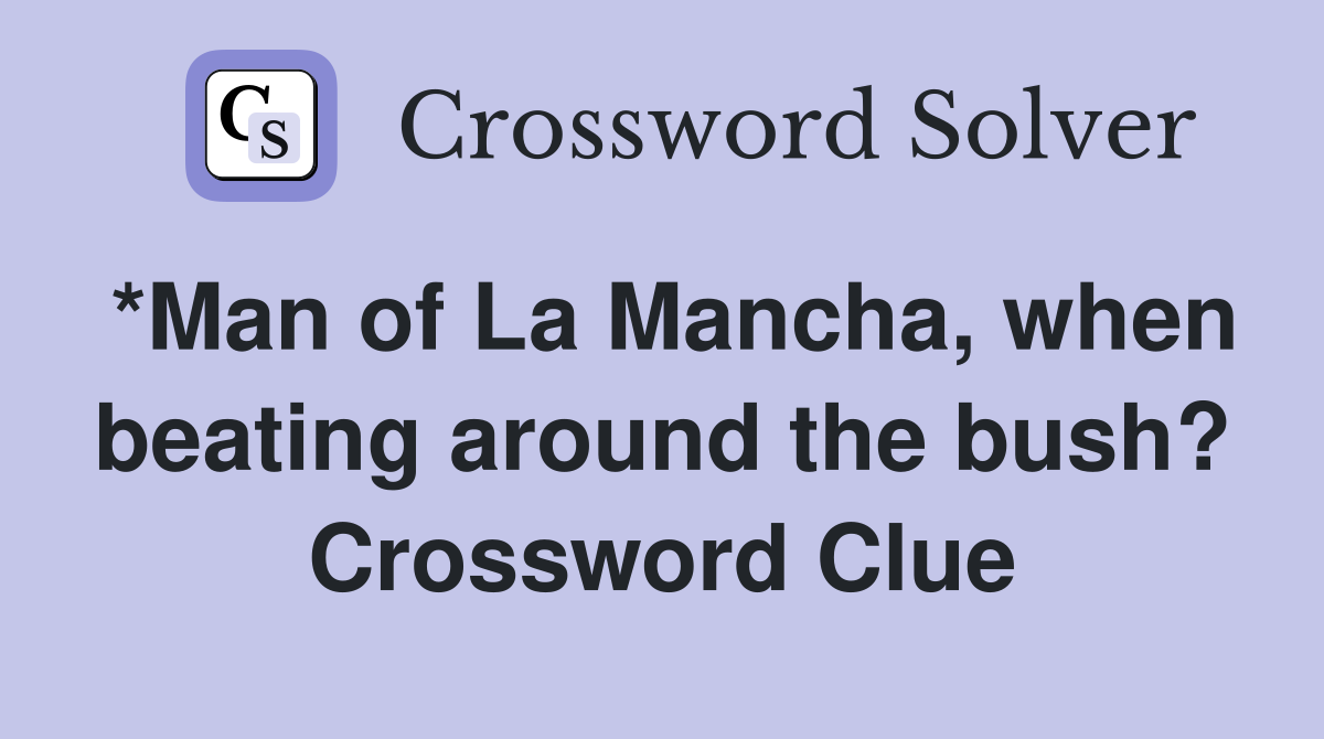 *Man of La Mancha, when beating around the bush? Crossword Clue