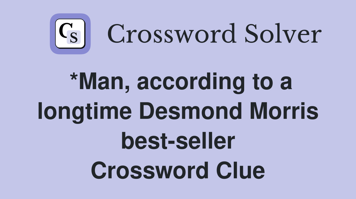 *Man, according to a longtime Desmond Morris best-seller Crossword Clue