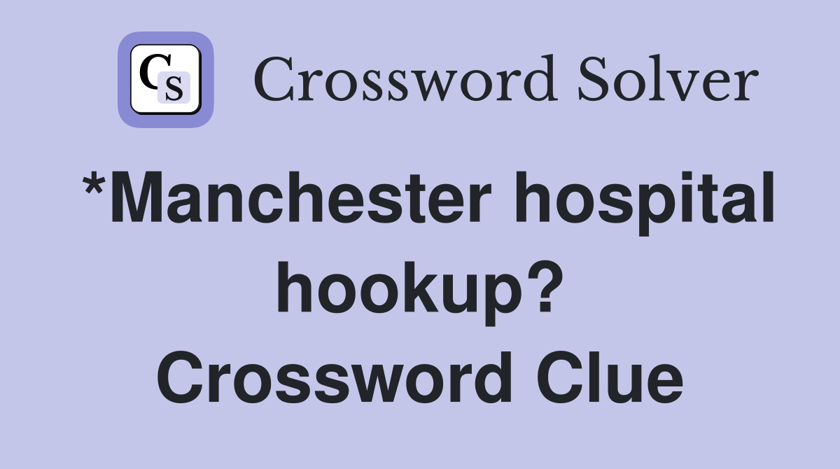 *Manchester hospital hookup? Crossword Clue