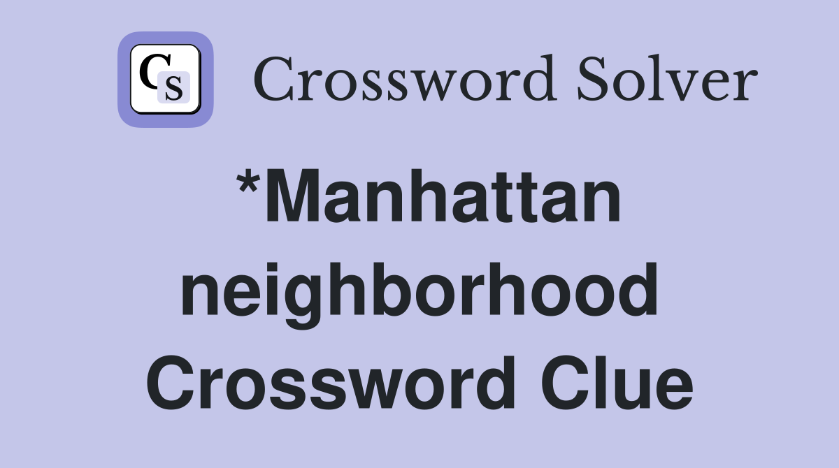 *Manhattan neighborhood Crossword Clue