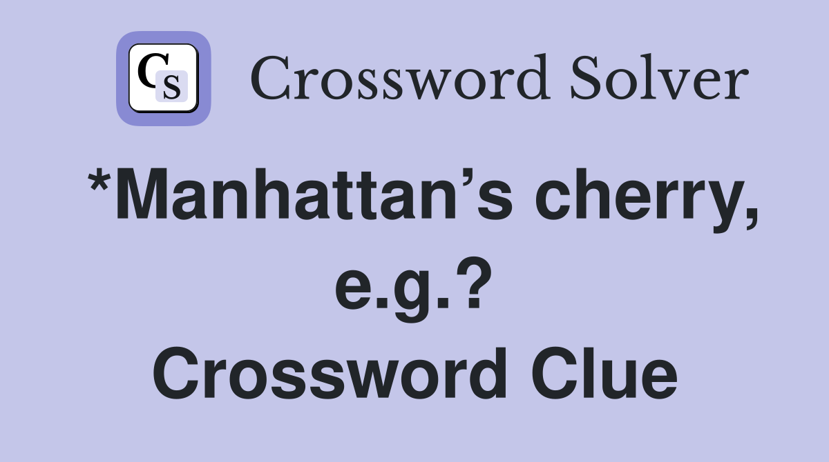*Manhattan’s cherry, e.g.? Crossword Clue