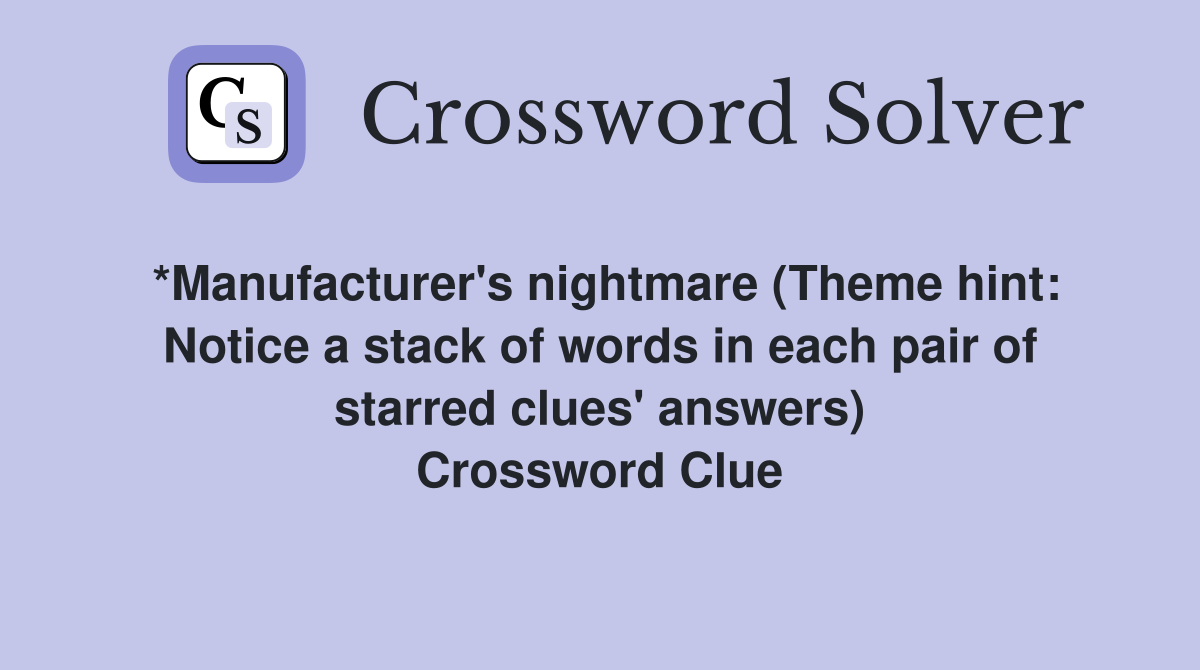 *Manufacturer's nightmare (Theme hint: Notice a stack of words in each pair of starred clues' answers) Crossword Clue