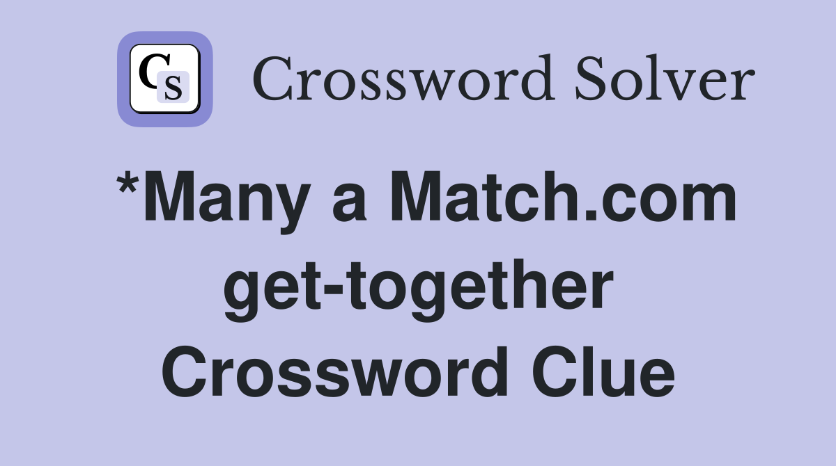 *Many a Match.com get-together Crossword Clue