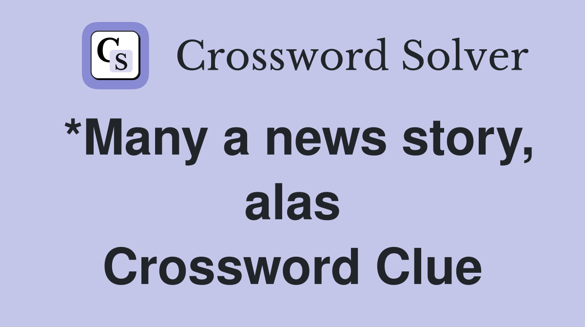 *Many a news story, alas Crossword Clue