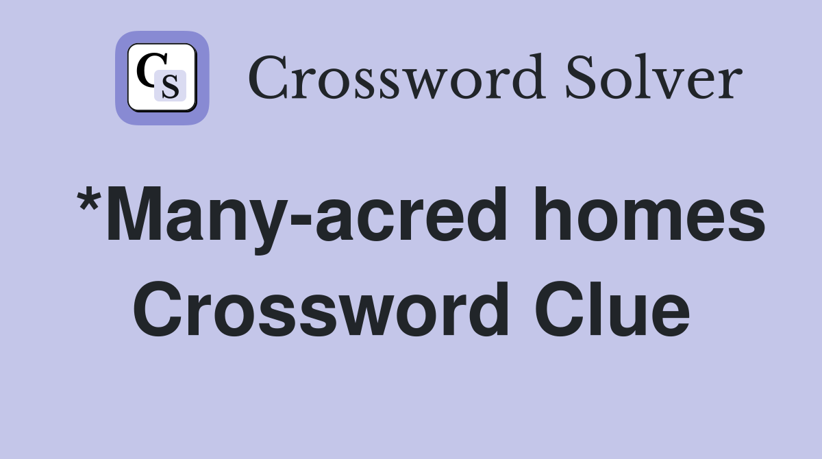 *Many-acred homes Crossword Clue