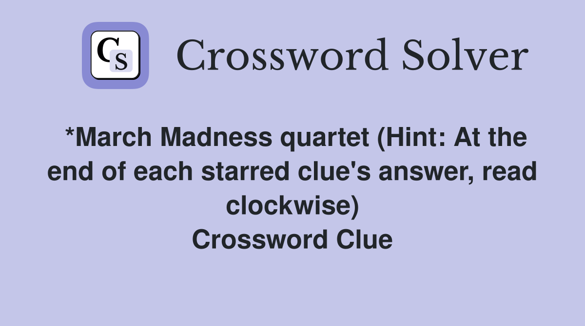 *March Madness quartet (Hint: At the end of each starred clue's answer, read clockwise) Crossword Clue