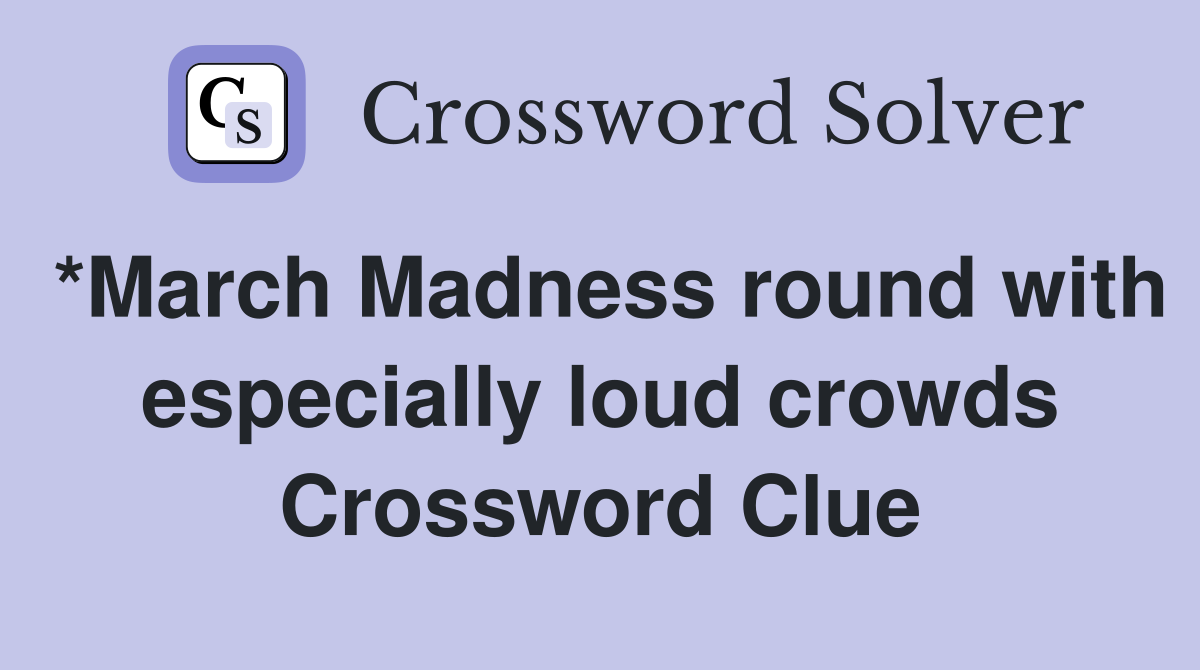 *March Madness round with especially loud crowds Crossword Clue