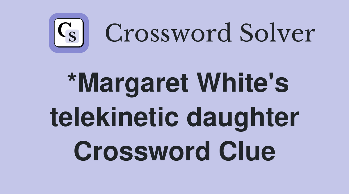 *Margaret White's telekinetic daughter Crossword Clue
