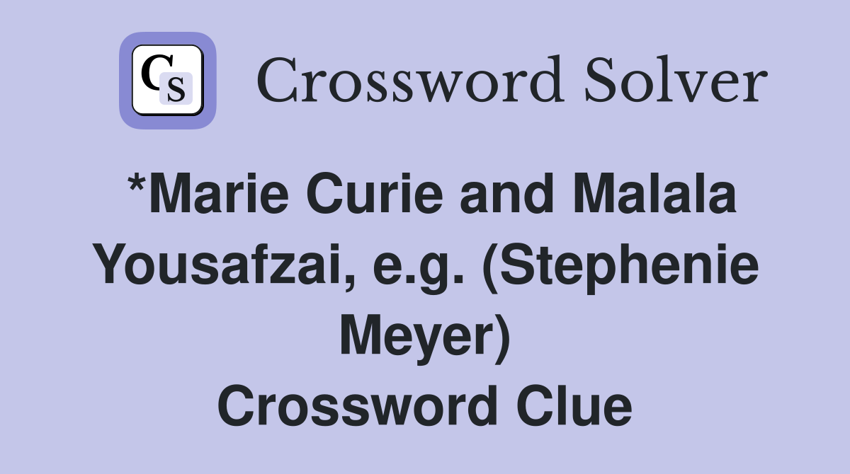 *Marie Curie and Malala Yousafzai, e.g. (Stephenie Meyer) Crossword Clue