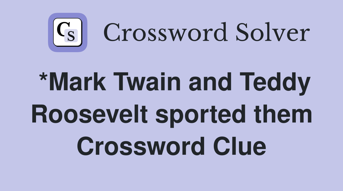 *Mark Twain and Teddy Roosevelt sported them Crossword Clue