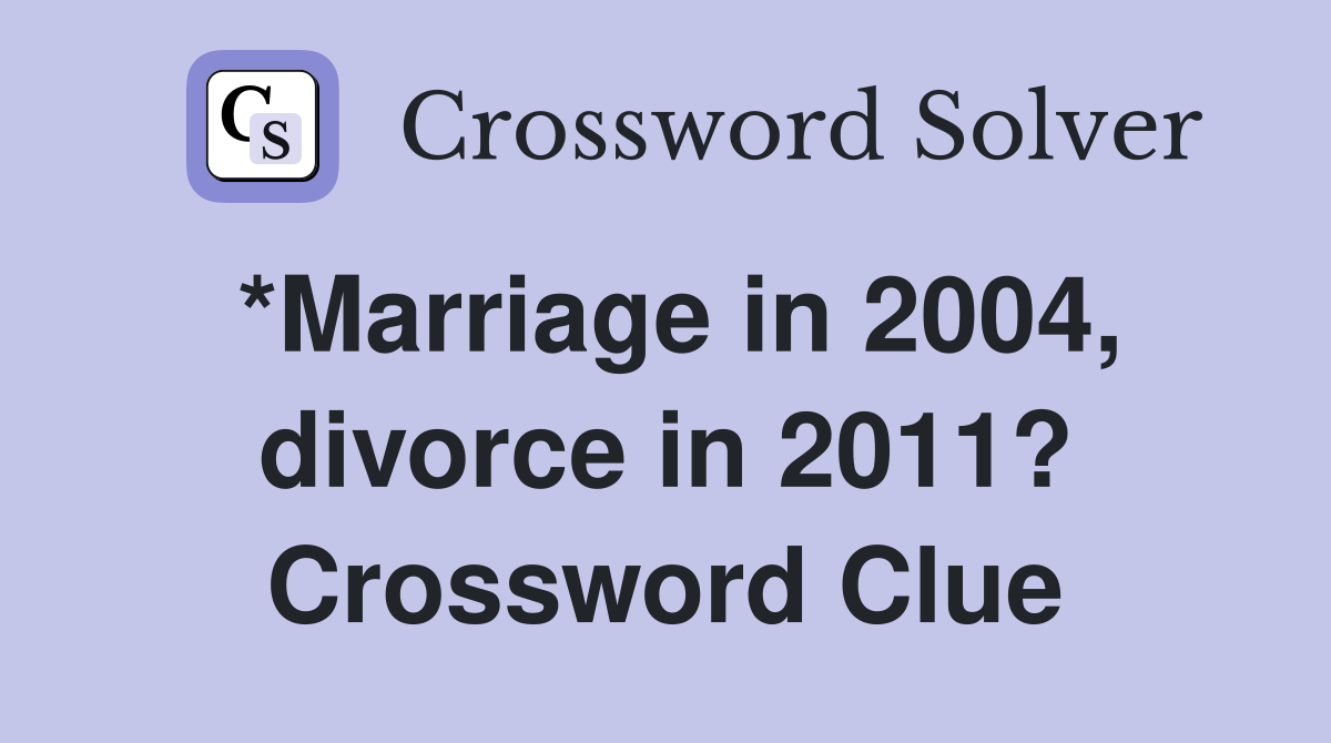 *Marriage in 2004, divorce in 2011? Crossword Clue