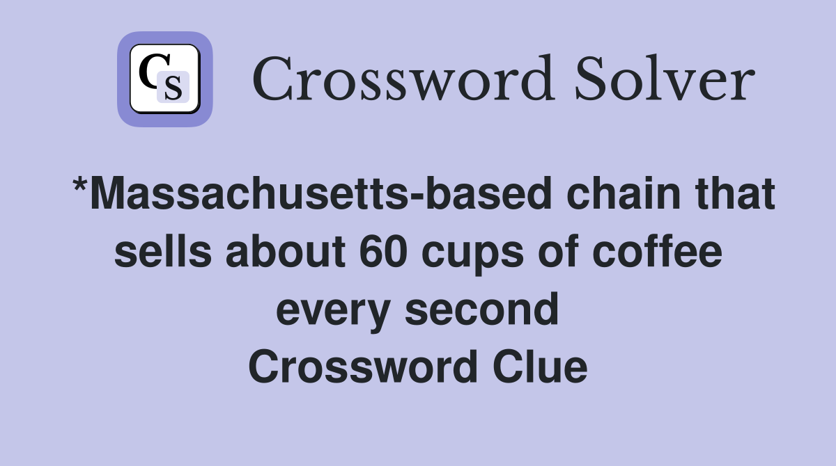 *Massachusetts-based chain that sells about 60 cups of coffee every second Crossword Clue