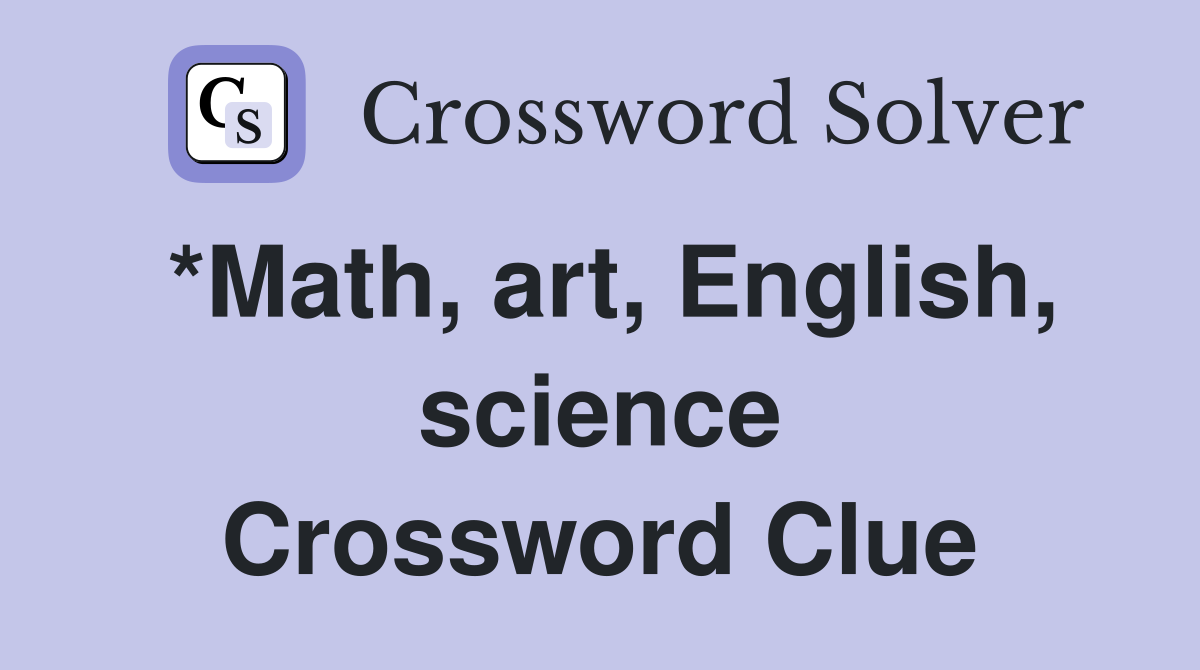 *Math, art, English, science Crossword Clue