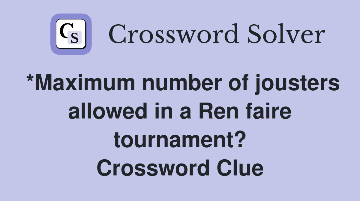 *Maximum number of jousters allowed in a Ren faire tournament? Crossword Clue