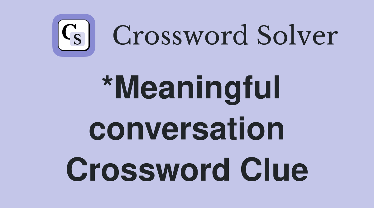 *Meaningful conversation Crossword Clue