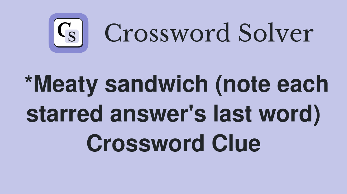 *Meaty sandwich (note each starred answer's last word) Crossword Clue