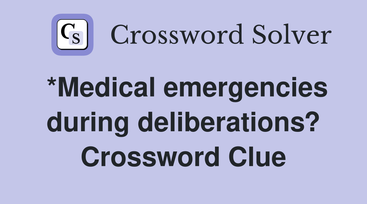 *Medical emergencies during deliberations? Crossword Clue