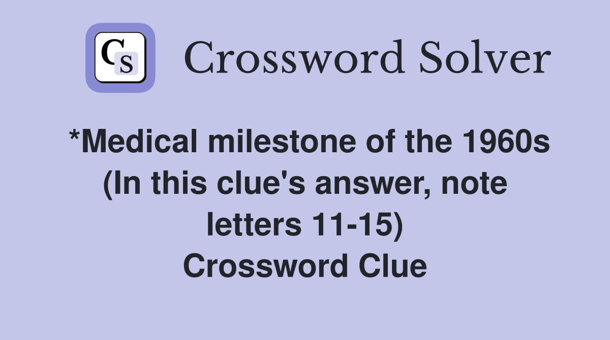 *Medical milestone of the 1960s (In this clue's answer, note letters 11-15) Crossword Clue
