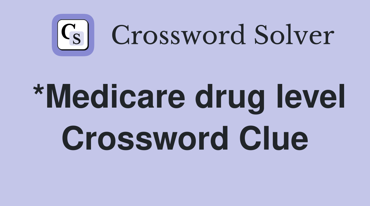 *Medicare drug level Crossword Clue