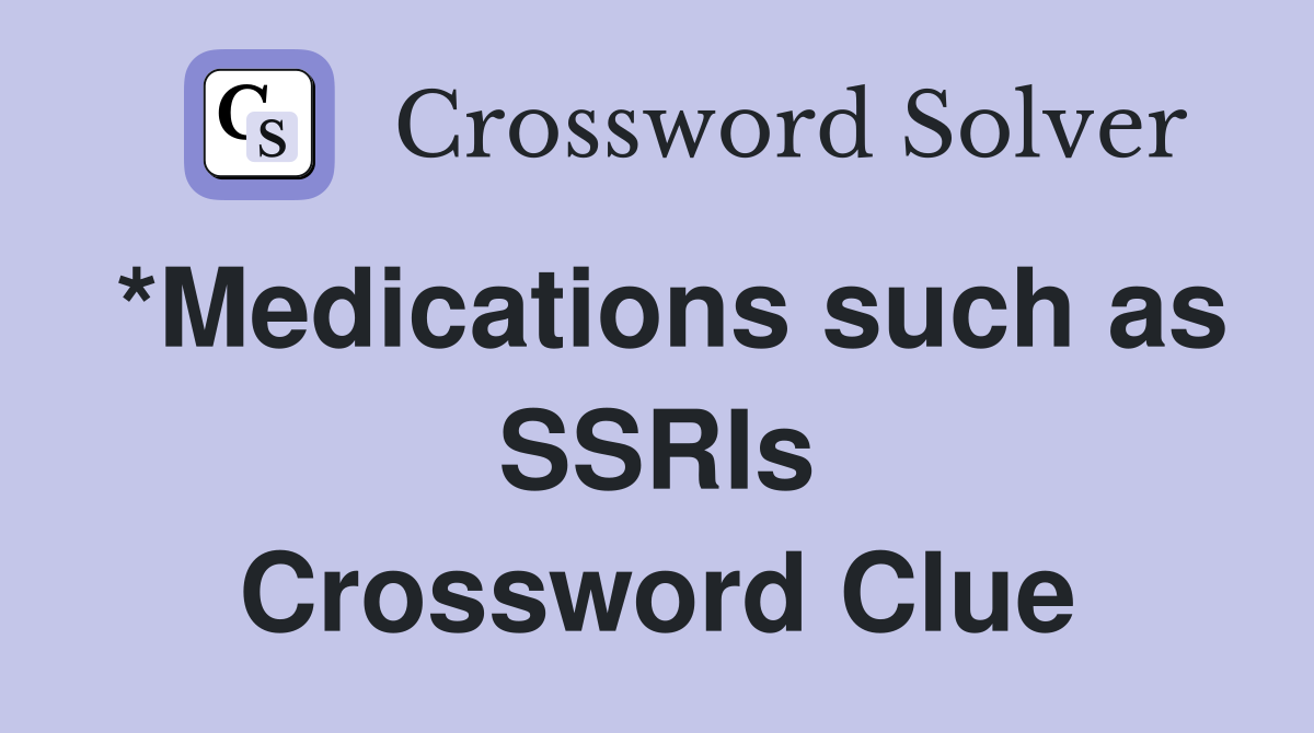 *Medications such as SSRIs Crossword Clue
