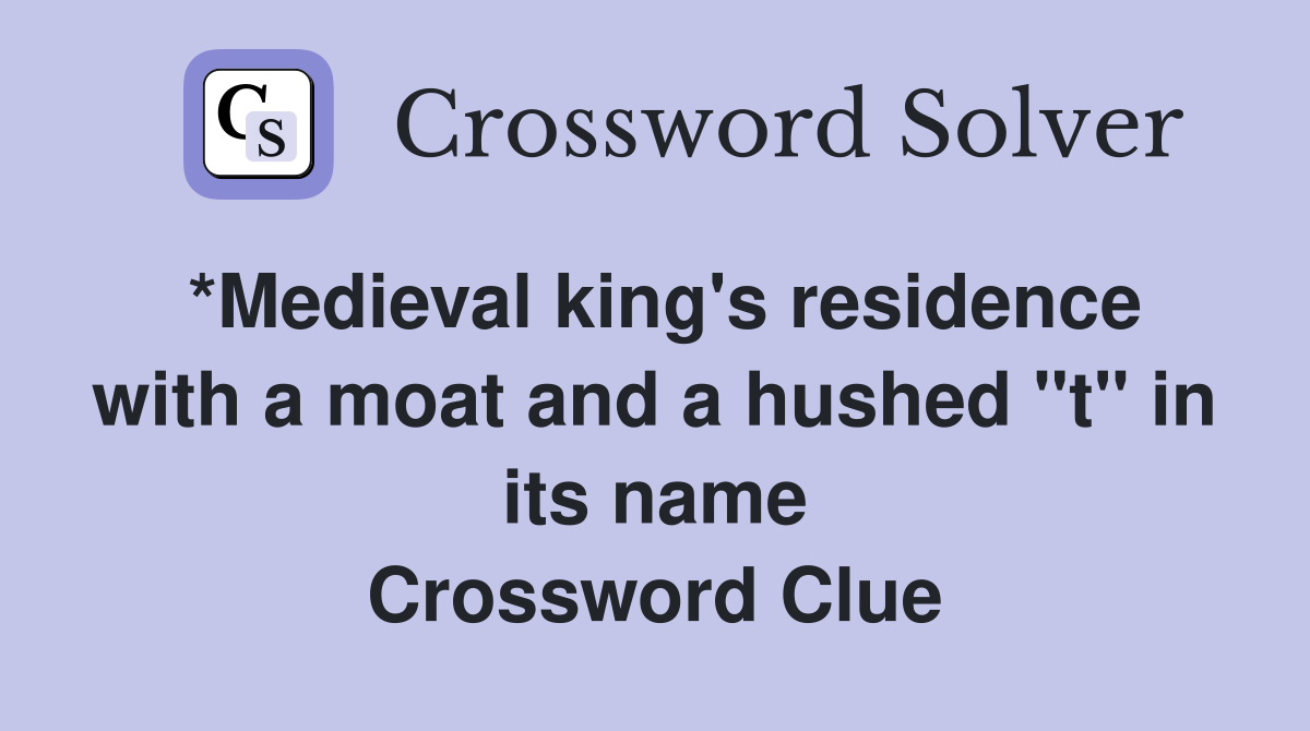 *Medieval king's residence with a moat and a hushed "t" in its name Crossword Clue