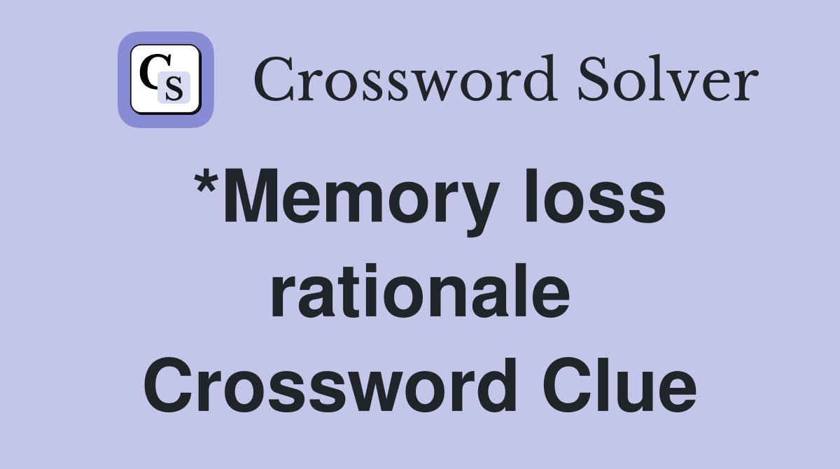 *Memory loss rationale Crossword Clue