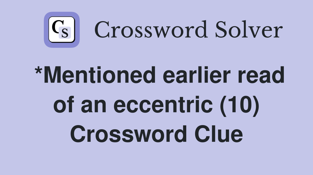 *Mentioned earlier read of an eccentric (10) Crossword Clue