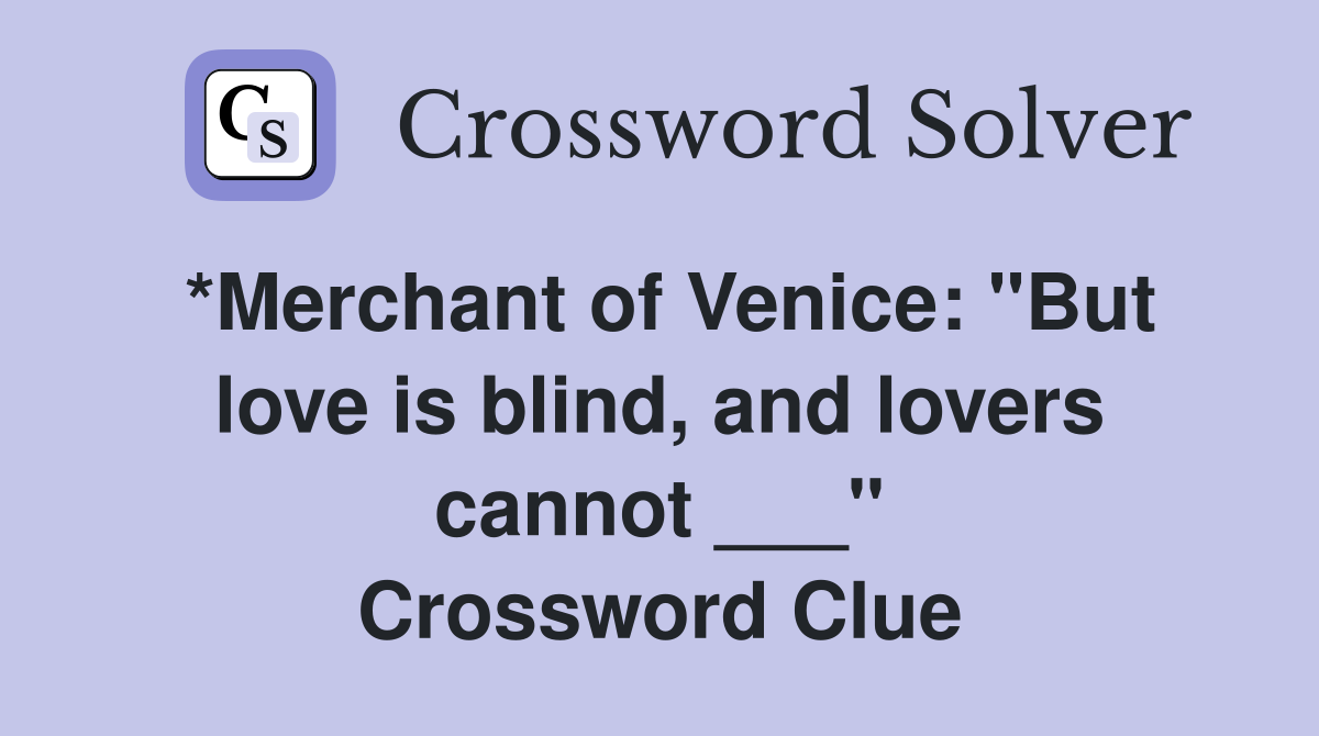 *Merchant of Venice: "But love is blind, and lovers cannot ___" Crossword Clue